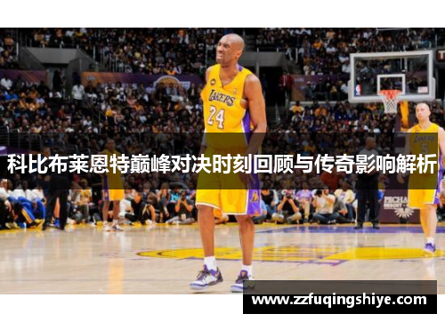 科比布莱恩特巅峰对决时刻回顾与传奇影响解析