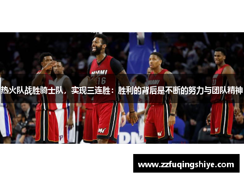 热火队战胜骑士队，实现三连胜：胜利的背后是不断的努力与团队精神