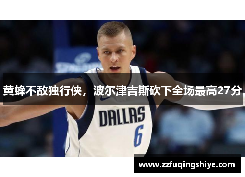 黄蜂不敌独行侠，波尔津吉斯砍下全场最高27分