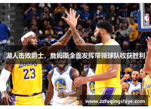 湖人击败爵士，詹姆斯全面发挥带领球队收获胜利