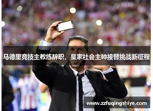 马德里竞技主教练辞职，皇家社会主帅接替挑战新征程