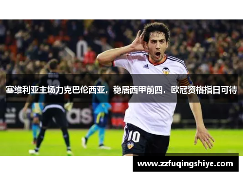 塞维利亚主场力克巴伦西亚，稳居西甲前四，欧冠资格指日可待