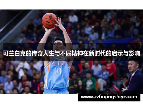 可兰白克的传奇人生与不屈精神在新时代的启示与影响
