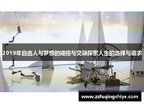 2019年自由人与梦想的碰撞与交融探索人生的选择与追求