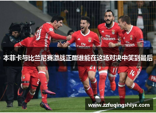 本菲卡与比兰尼赛激战正酣谁能在这场对决中笑到最后