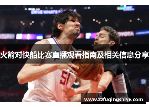 火箭对快船比赛直播观看指南及相关信息分享