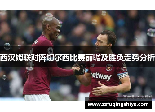 西汉姆联对阵切尔西比赛前瞻及胜负走势分析