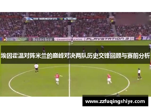 埃因霍温对阵米兰的巅峰对决两队历史交锋回顾与赛前分析