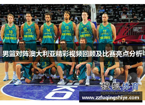 男篮对阵澳大利亚精彩视频回顾及比赛亮点分析