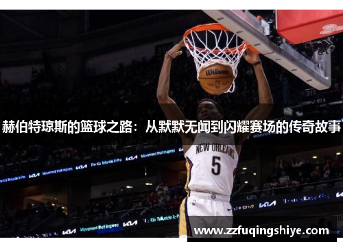 赫伯特琼斯的篮球之路：从默默无闻到闪耀赛场的传奇故事