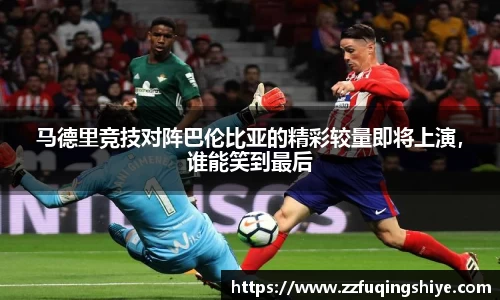 马德里竞技对阵巴伦比亚的精彩较量即将上演，谁能笑到最后