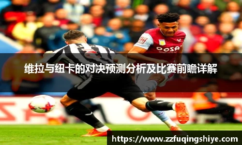 维拉与纽卡的对决预测分析及比赛前瞻详解
